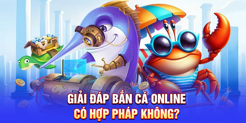 Giải đáp bắn cá online có hợp pháp không?